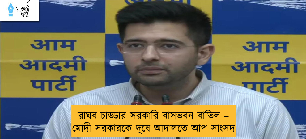 রাঘব চাড্ডার সরকারি বাসভবন বাতিল – মোদী সরকারকে দুষে আদালতে আপ সাংসদ