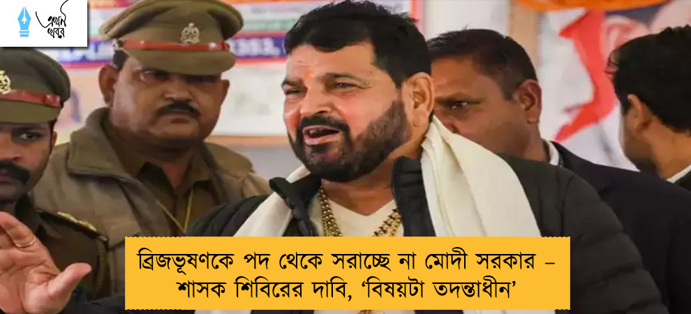 ব্রিজভূষণকে পদ থেকে সরাচ্ছে না মোদী সরকার – শাসক শিবিরের দাবি, ‘বিষয়টা তদন্তাধীন’