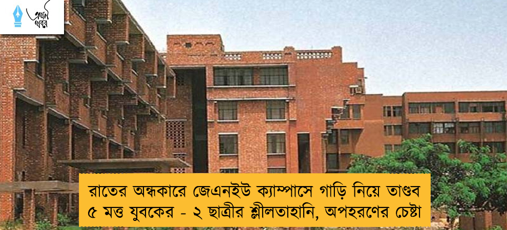 রাতের অন্ধকারে জেএনইউ ক্যাম্পাসে গাড়ি নিয়ে তাণ্ডব ৫ মত্ত যুবকের - ২ ছাত্রীর শ্লীলতাহানি, অপহরণের চেষ্টা