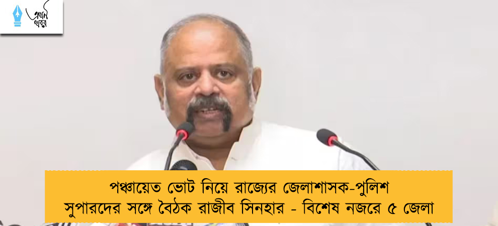 পঞ্চায়েত ভোট নিয়ে রাজ্যের জেলাশাসক-পুলিশ সুপারদের সঙ্গে বৈঠক রাজীব সিনহার - বিশেষ নজরে ৫ জেলা