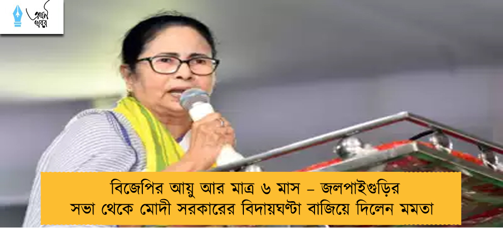 বিজেপির আয়ু আর মাত্র ৬ মাস – জলপাইগুড়ির সভা থেকে মোদী সরকারের বিদায়ঘণ্টা বাজিয়ে দিলেন মমতা