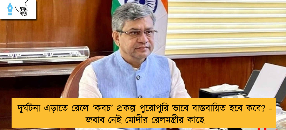 দুর্ঘটনা এড়াতে রেলে ‘কবচ’ প্রকল্প পুরোপুরি ভাবে বাস্তবায়িত হবে কবে? - জবাব নেই মোদীর রেলমন্ত্রীর কাছে