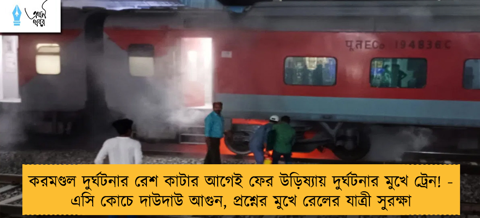 করমণ্ডল দুর্ঘটনার রেশ কাটার আগেই ফের উড়িষ্যায় দুর্ঘটনার মুখে ট্রেন! - এসি কোচে দাউদাউ আগুন, প্রশ্নের মুখে রেলের যাত্রী সুরক্ষা