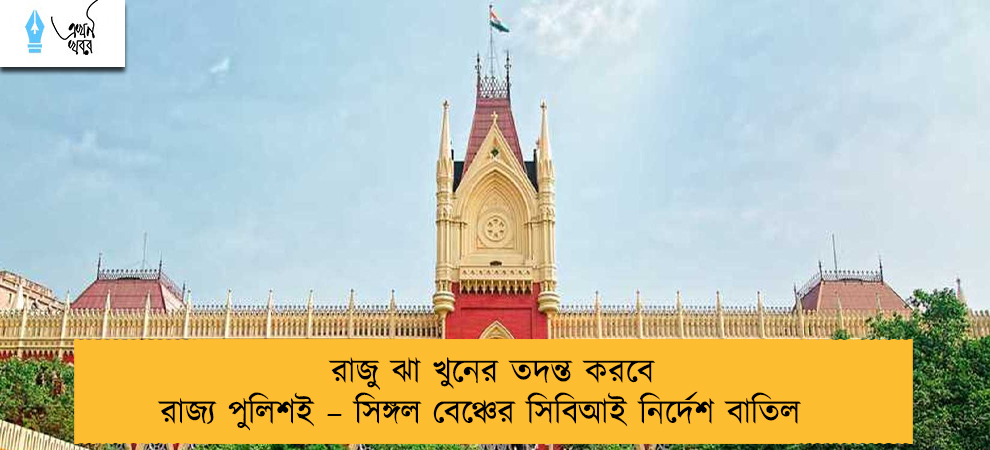 রাজু ঝা খুনের তদন্ত করবে রাজ্য পুলিশই – সিঙ্গল বেঞ্চের সিবিআই নির্দেশ বাতিল