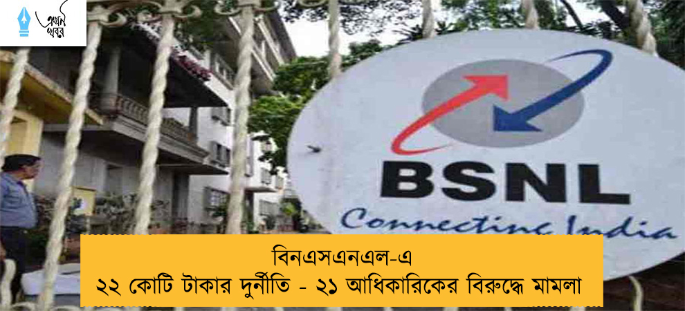বিনএসএনএল-এ ২২ কোটি টাকার দুর্নীতিবিনএসএনএল-এ ২২ কোটি টাকার দুর্নীতি - ২১ আধিকারিকের বিরুদ্ধে মামলা