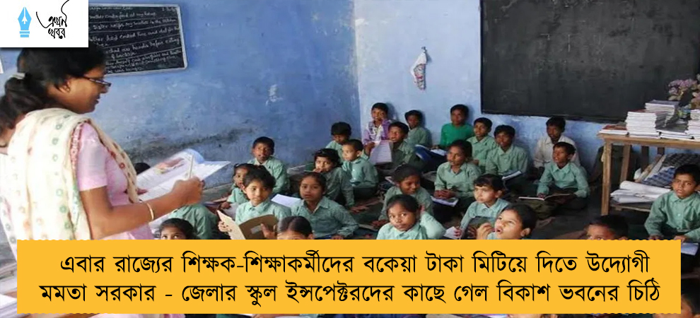 এবার রাজ্যের শিক্ষক-শিক্ষাকর্মীদের বকেয়া টাকা মিটিয়ে দিতে উদ্যোগী মমতা সরকার - জেলার স্কুল ইন্সপেক্টরদের কাছে গেল বিকাশ ভবনের চিঠি