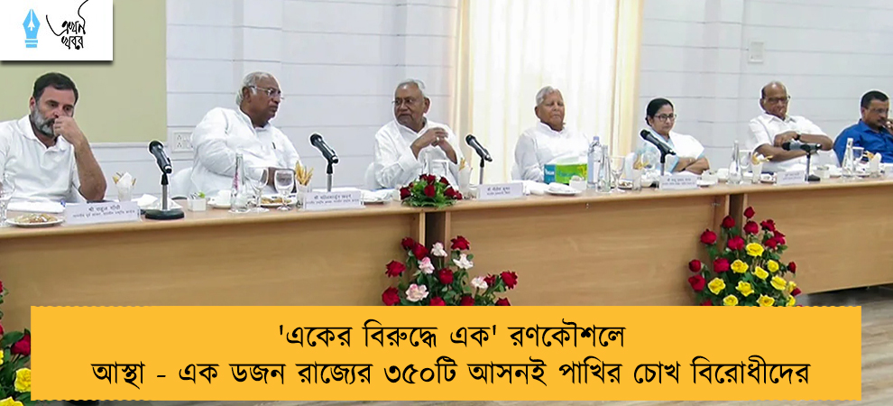 'একের বিরুদ্ধে এক' রণকৌশলে আস্থা - এক ডজন রাজ্যের ৩৫০টি আসনই পাখির চোখ বিরোধীদের
