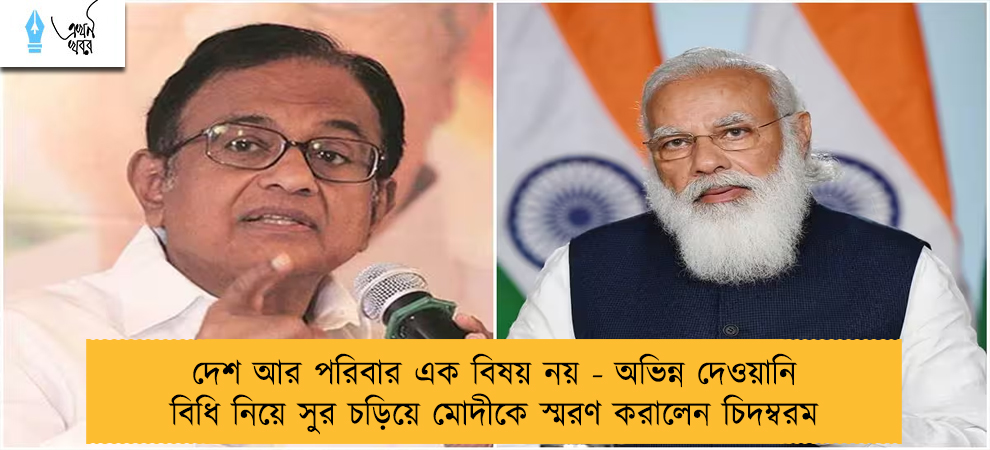 দেশ আর পরিবার এক বিষয় নয় - অভিন্ন দেওয়ানি বিধি নিয়ে সুর চড়িয়ে মোদীকে স্মরণ করালেন চিদম্বরম