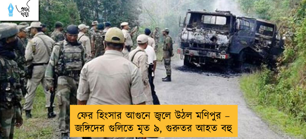 ফের হিংসার আগুনে জ্বলে উঠল মণিপুর – জঙ্গিদের গুলিতে মৃত ৯, গুরুতর আহত বহু