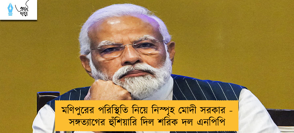 মণিপুরের পরিস্থিতি নিয়ে নিস্পৃহ মোদী সরকার - সঙ্গত্যাগের হুঁশিয়ারি দিল শরিক দল এনপিপি