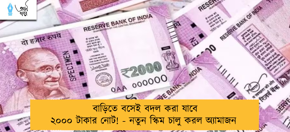 বাড়িতে বসেই বদল করা যাবে ২০০০ টাকার নোট! - নতুন স্কিম চালু করল অ্যামাজন