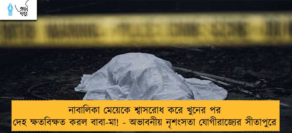 নাবালিকা মেয়েকে শ্বাসরোধ করে খুনের পর দেহ ক্ষতবিক্ষত করল বাবা-মা! - অভাবনীয় নৃশংসতা যোগীরাজ্যের সীতাপুরে