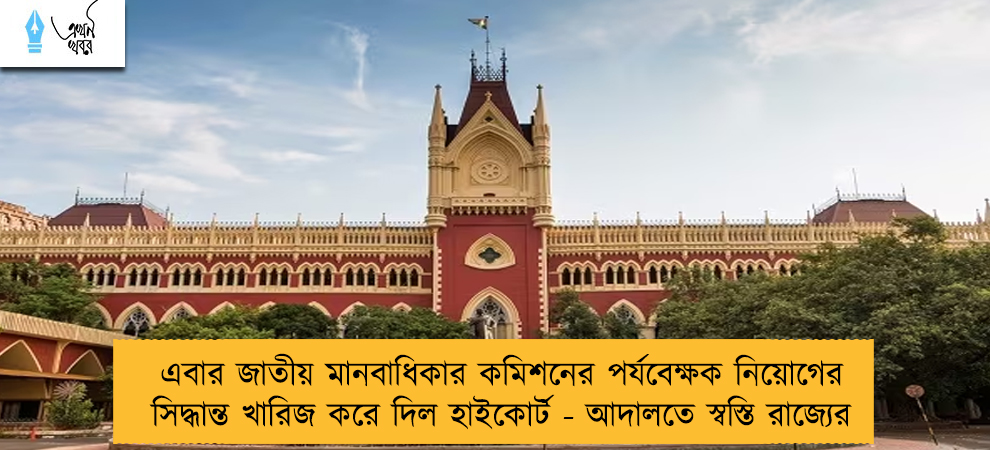এবার জাতীয় মানবাধিকার কমিশনের পর্যবেক্ষক নিয়োগের সিদ্ধান্ত খারিজ করে দিল হাইকোর্ট - আদালতে স্বস্তি রাজ্যের