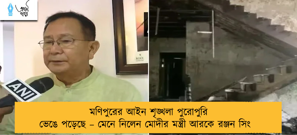 মণিপুরের আইন শৃঙ্খলা পুরোপুরি ভেঙে পড়েছে – মেনে নিলেন মোদীর মন্ত্রী আরকে রঞ্জন সিং