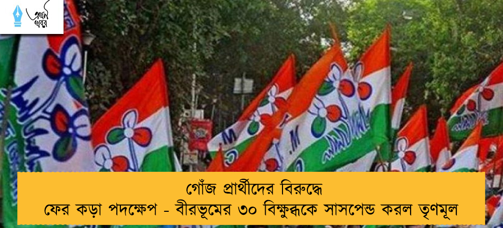 গোঁজ প্রার্থীদের বিরুদ্ধে ফের কড়া পদক্ষেপ - বীরভূমের ৩০ বিক্ষুব্ধকে সাসপেন্ড করল তৃণমূল