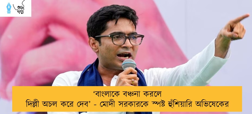 ‘বাংলাকে বঞ্চনা করলে দিল্লী অচল করে দেব’ - মোদী সরকারকে স্পষ্ট হুঁশিয়ারি অভিষেকের