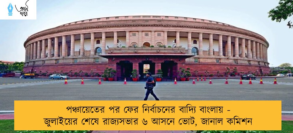 পঞ্চায়েতের পর ফের নির্বাচনের বাদ্যি বাংলায় - জুলাইয়ের শেষে রাজ্যসভার ৬ আসনে ভোট, জানাল কমিশন