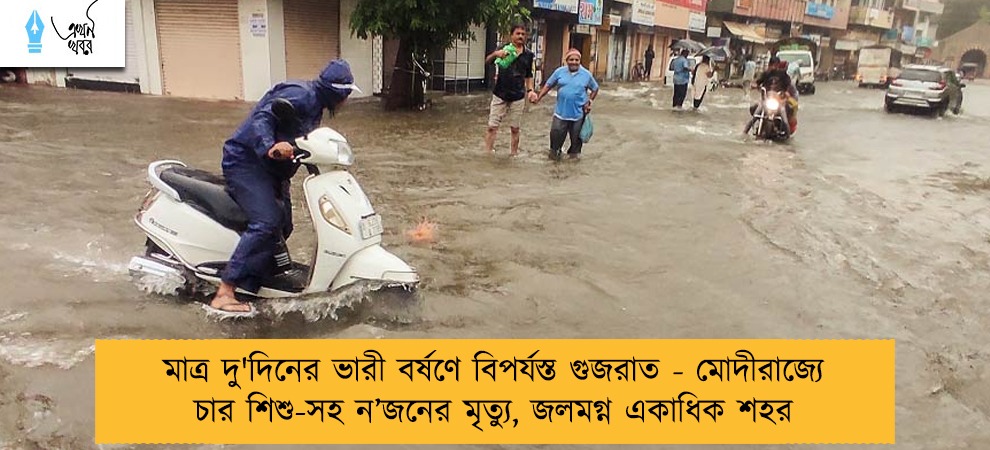 মাত্র দু'দিনের ভারী বর্ষণে বিপর্যস্ত গুজরাত - মোদীরাজ্যে চার শিশু-সহ ন’জনের মৃত্যু, জলমগ্ন একাধিক শহর