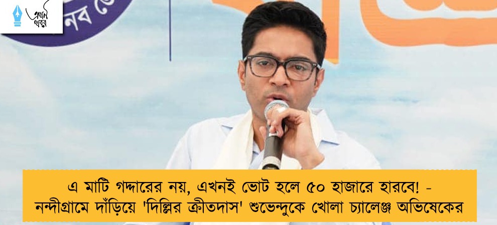 এ মাটি গদ্দারের নয়, এখনই ভোট হলে ৫০ হাজারে হারবে! - নন্দীগ্রামে দাঁড়িয়ে 'দিল্লির ক্রীতদাস' শুভেন্দুকে খোলা চ্যালেঞ্জ অভিষেকের