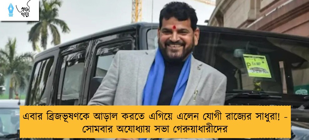 এবার ব্রিজভূষণকে আড়াল করতে এগিয়ে এলেন যোগী রাজ্যের সাধুরা! - সোমবার অযোধ্যায় সভা গেরুয়াধারীদের