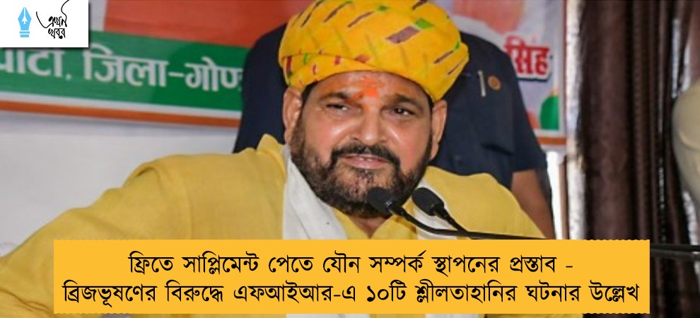 ফ্রিতে সাপ্লিমেন্ট পেতে যৌন সম্পর্ক স্থাপনের প্রস্তাব - ব্রিজভূষণের বিরুদ্ধে এফআইআর-এ ১০টি শ্লীলতাহানির ঘটনার উল্লেখ