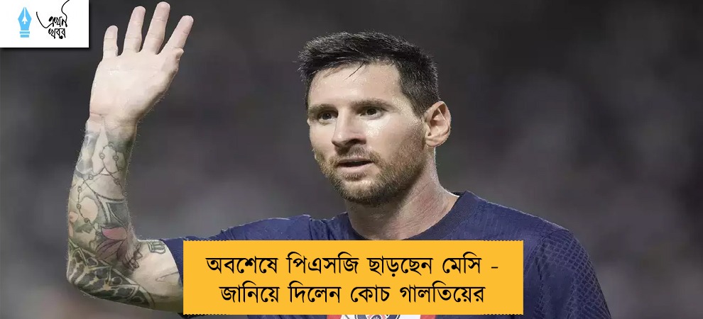অবশেষে পিএসজি ছাড়ছেন মেসি - জানিয়ে দিলেন কোচ গালতিয়ের