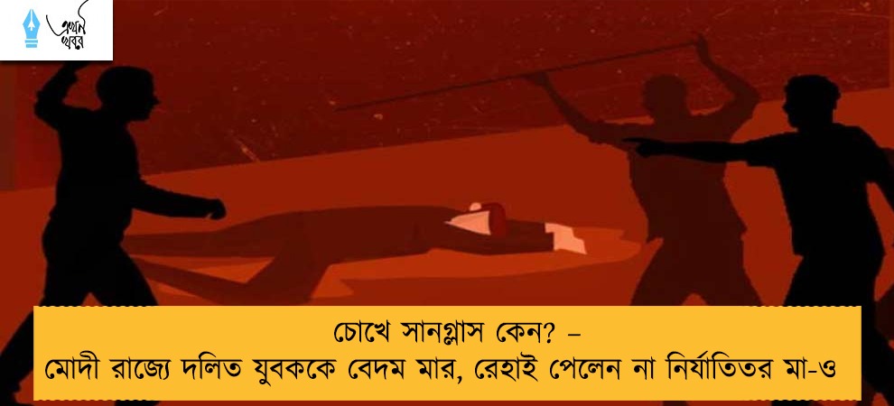 চোখে সানগ্লাস কেন? – মোদী রাজ্যে দলিত যুবককে বেদম মার, রেহাই পেলেন না নির্যাতিতর মা-ও