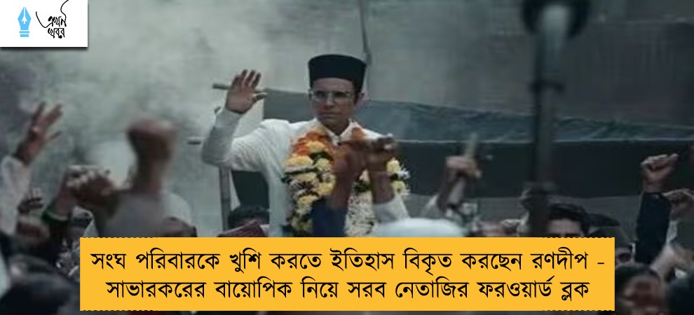 সংঘ পরিবারকে খুশি করতে ইতিহাস বিকৃত করছেন রণদীপ - সাভারকরের বায়োপিক নিয়ে সরব নেতাজির ফরওয়ার্ড ব্লক