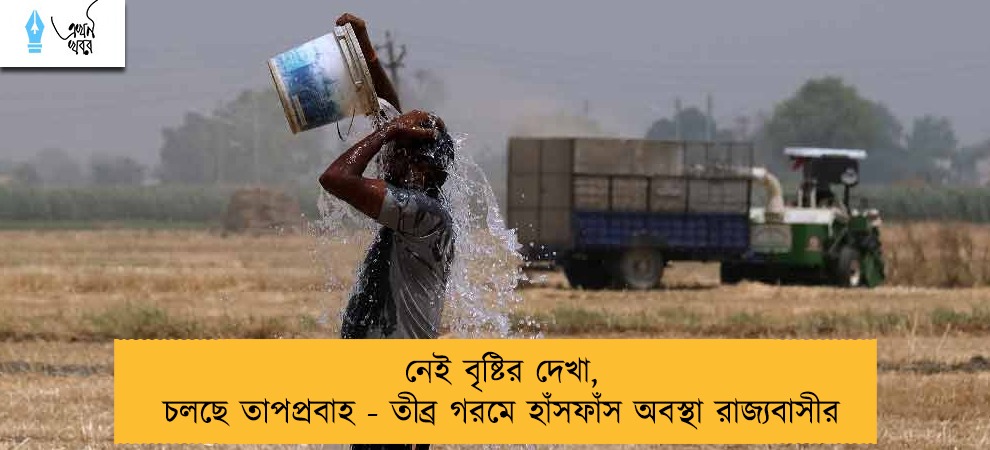 নেই বৃষ্টির দেখা, চলছে তাপপ্রবাহ - তীব্র গরমে হাঁসফাঁস অবস্থা রাজ্যবাসীর