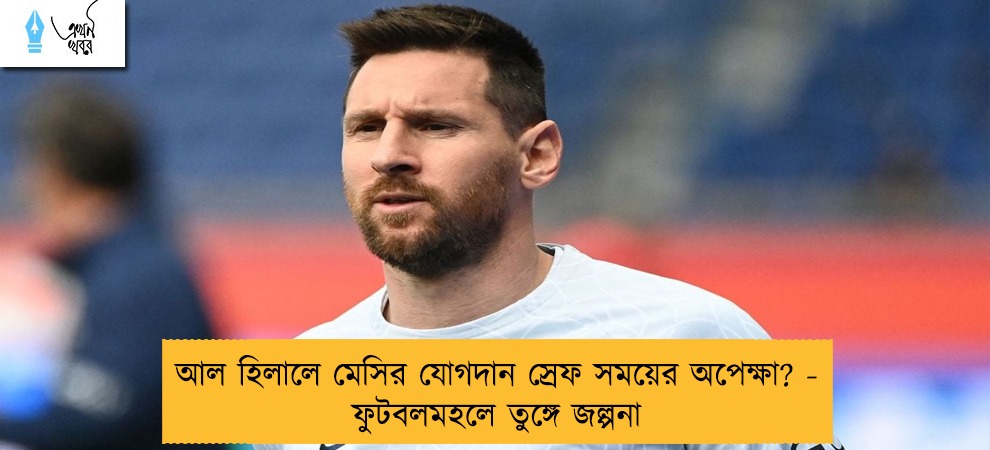 আল হিলালে মেসির যোগদান স্রেফ সময়ের অপেক্ষা? - ফুটবলমহলে তুঙ্গে জল্পনা