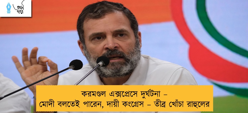 করমণ্ডল এক্সপ্রেসে দুর্ঘটনা – মোদী বলতেই পারেন, দায়ী কংগ্রেস – তীব্র খোঁচা রাহুলের