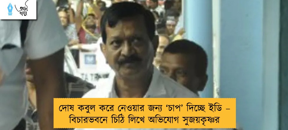 দোষ কবুল করে নেওয়ার জন্য ‘চাপ’ দিচ্ছে ইডি – বিচারভবনে চিঠি লিখে অভিযোগ সুজয়কৃষ্ণর