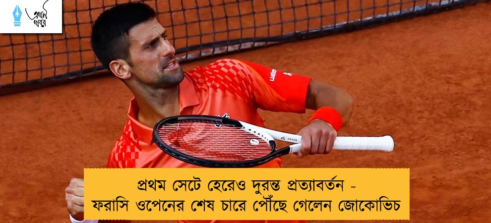 প্রথম সেটে হেরেও দুরন্ত প্রত্যাবর্তন - ফরাসি ওপেনের শেষ চারে পৌঁছে গেলেন জোকোভিচ
