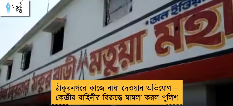 ঠাকুরনগরে কাজে বাধা দেওয়ার অভিযোগ – কেন্দ্রীয় বাহিনীর বিরুদ্ধে মামলা করল পুলিশ
