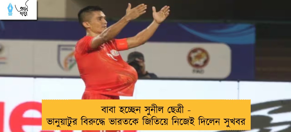 বাবা হচ্ছেন সুনীল ছেত্রী - ভানুয়াটুর বিরুদ্ধে ভারতকে জিতিয়ে নিজেই দিলেন সুখবর