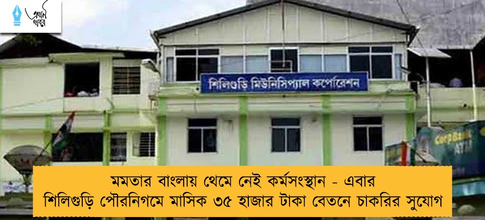 মমতার বাংলায় থেমে নেই কর্মসংস্থান - এবার শিলিগুড়ি পৌরনিগমে মাসিক ৩৫ হাজার টাকা বেতনে চাকরির সুযোগ