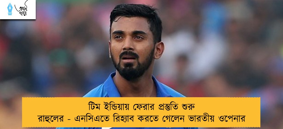 টিম ইন্ডিয়ায় ফেরার প্রস্তুতি শুরু রাহুলের - এনসিএতে রিহ্যাব করতে গেলেন ভারতীয় ওপেনার