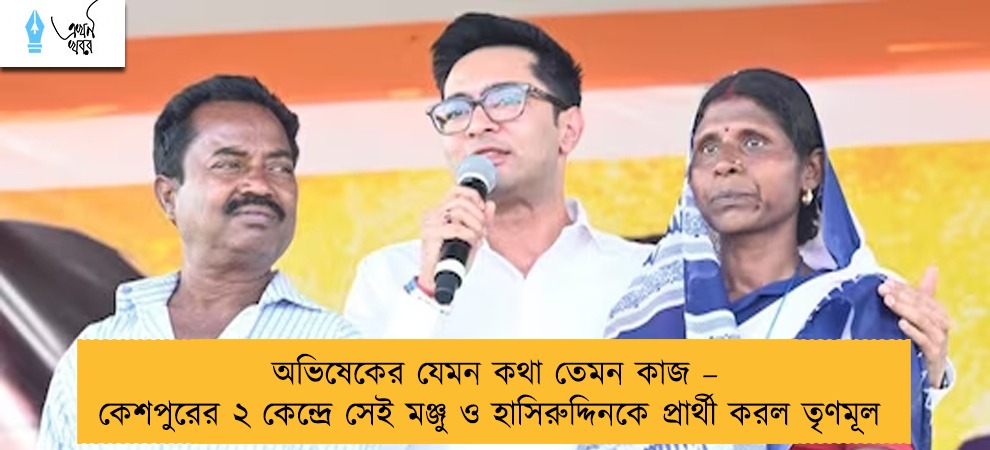 অভিষেকের যেমন কথা তেমন কাজ – কেশপুরের ২ কেন্দ্রে সেই মঞ্জু ও হাসিরুদ্দিনকে প্রার্থী করল তৃণমূল