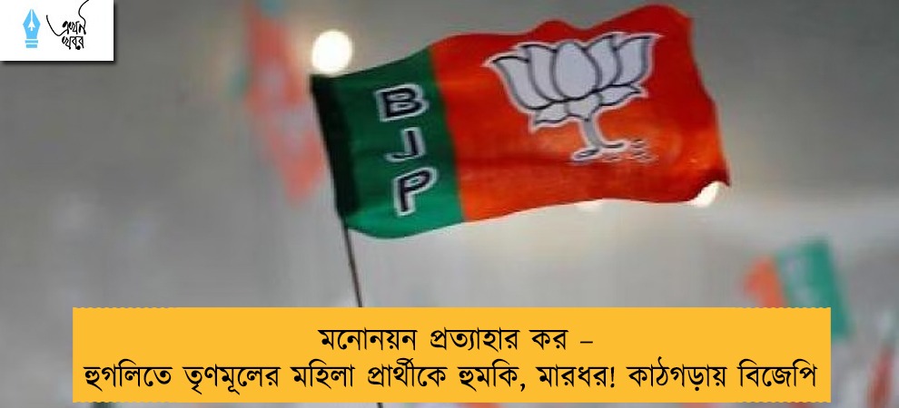মনোনয়ন প্রত্যাহার কর – হুগলিতে তৃণমূলের মহিলা প্রার্থীকে হুমকি, মারধর! কাঠগড়ায় বিজেপি