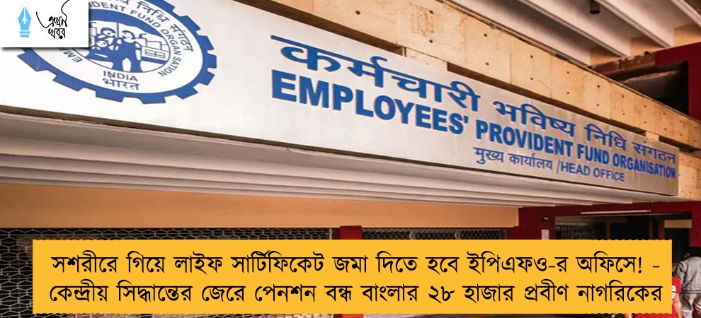 সশরীরে গিয়ে লাইফ সার্টিফিকেট জমা দিতে হবে ইপিএফও-র অফিসে! - কেন্দ্রীয় সিদ্ধান্তের জেরে পেনশন বন্ধ বাংলার ২৮ হাজার প্রবীণ নাগরিকের