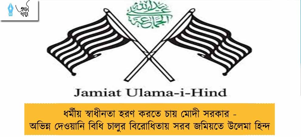 ধর্মীয় স্বাধীনতা হরণ করতে চায় মোদী সরকার - অভিন্ন দেওয়ানি বিধি চালুর বিরোধিতায় সরব জমিয়তে উলেমা হিন্দ