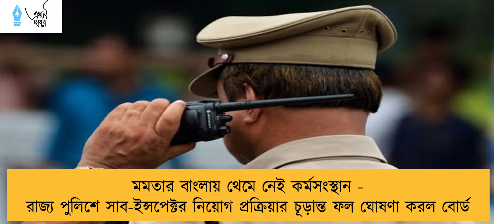 মমতার বাংলায় থেমে নেই কর্মসংস্থান - রাজ্য পুলিশে সাব-ইন্সপেক্টর নিয়োগ প্রক্রিয়ার চূড়ান্ত ফল ঘোষণা করল বোর্ড