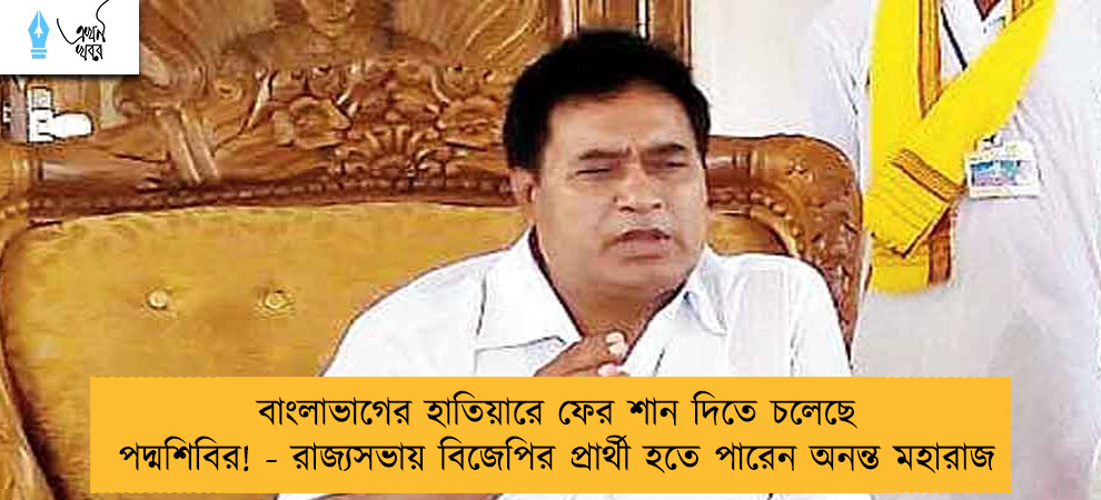 বাংলাভাগের হাতিয়ারে ফের শান দিতে চলেছে পদ্মশিবির! - রাজ্যসভায় বিজেপির প্রার্থী হতে পারেন অনন্ত মহারাজ