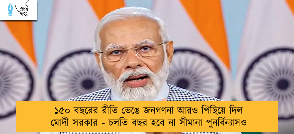 ১৫০ বছরের রীতি ভেঙে জনগণনা আরও পিছিয়ে দিল মোদী সরকার - চলতি বছর হবে না সীমানা পুনর্বিন্যাসও