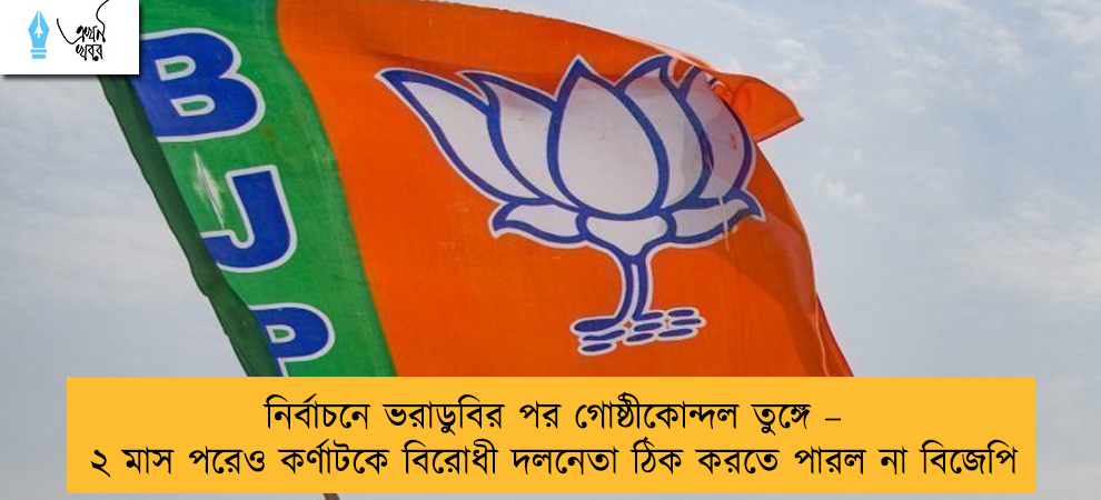 নির্বাচনে ভরাডুবির পর গোষ্ঠীকোন্দল তুঙ্গে – ২ মাস পরেও কর্ণাটকে বিরোধী দলনেতা ঠিক করতে পারল না বিজেপি