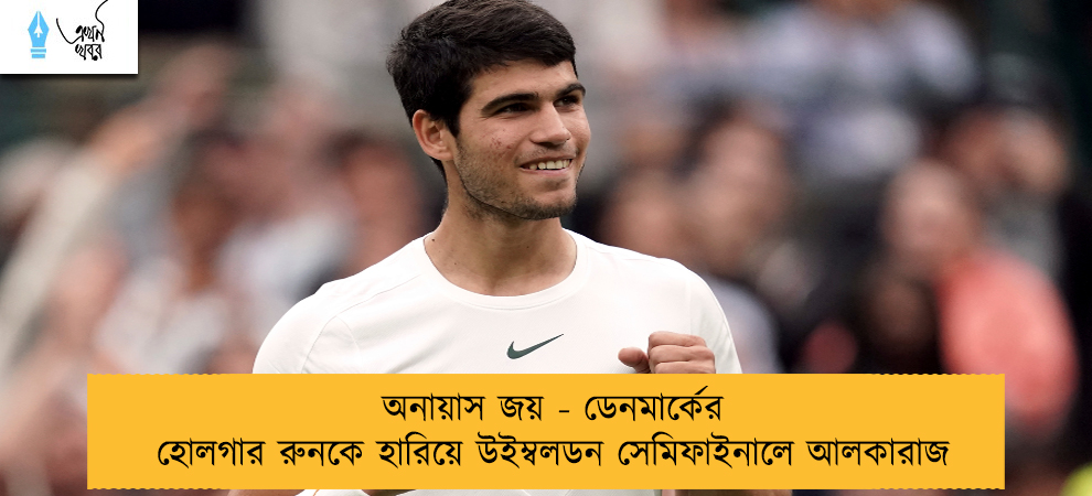 অনায়াস জয় - ডেনমার্কের হোলগার রুনকে হারিয়ে উইম্বলডন সেমিফাইনালে আলকারাজ