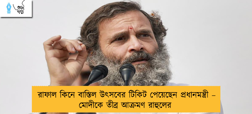 রাফাল কিনে বাস্তিল উৎসবের টিকিট পেয়েছেন প্রধানমন্ত্রী – মোদীকে তীব্র আক্রমণ রাহুলের