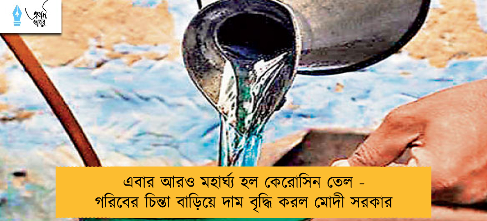 এবার আরও মহার্ঘ্য হল কেরোসিন তেল - গরিবের চিন্তা বাড়িয়ে দাম বৃদ্ধি করল মোদী সরকার