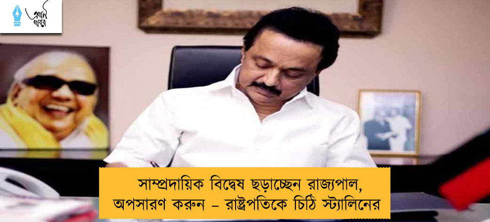 সাম্প্রদায়িক বিদ্বেষ ছড়াচ্ছেন রাজ্যপাল, অপসারণ করুন – রাষ্ট্রপতিকে চিঠি স্ট্যালিনের