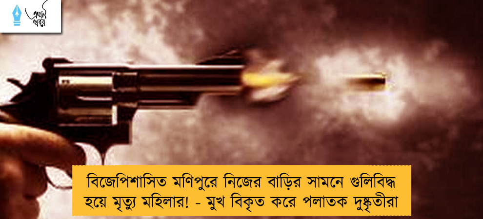 বিজেপিশাসিত মণিপুরে নিজের বাড়ির সামনে গুলিবিদ্ধ হয়ে মৃত্যু মহিলার! - মুখ বিকৃত করে পলাতক দুষ্কৃতীরা